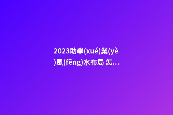 2023助學(xué)業(yè)風(fēng)水布局 怎么提高小孩學(xué)習(xí)成績